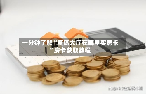 一分钟了解“蜜瓜大厅在哪里买房卡	”房卡获取教程-第2张图片