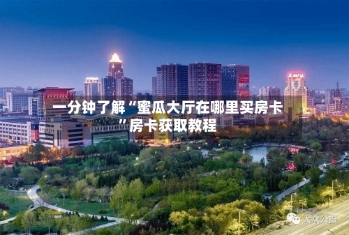 一分钟了解“蜜瓜大厅在哪里买房卡”房卡获取教程-第3张图片