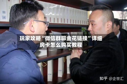 玩家攻略“微信群聊金花链接”详细房卡怎么购买教程-第2张图片