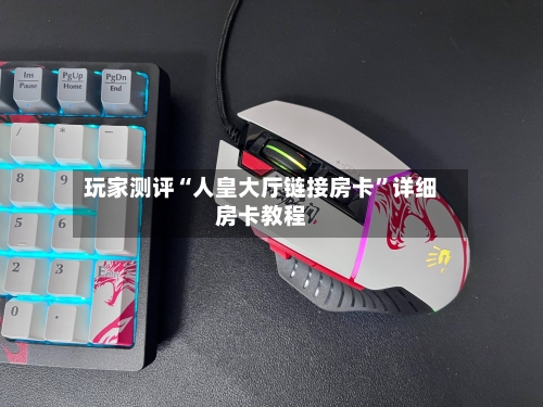 玩家测评“人皇大厅链接房卡”详细房卡教程-第2张图片