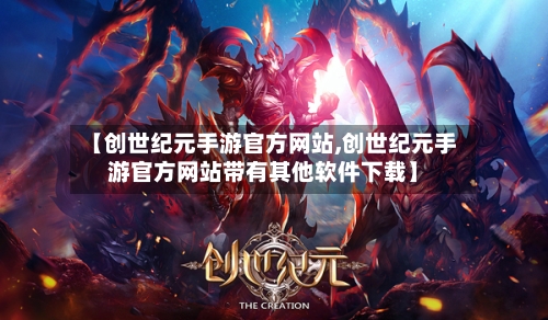 【创世纪元手游官方网站,创世纪元手游官方网站带有其他软件下载】