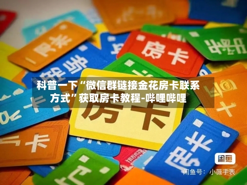科普一下“微信群链接金花房卡联系方式	”获取房卡教程-哔哩哔哩-第2张图片