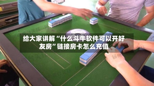 给大家讲解“什么斗牛软件可以开好友房	”链接房卡怎么充值-第2张图片