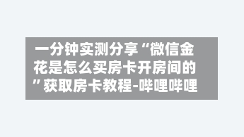 一分钟实测分享“微信金花是怎么买房卡开房间的”获取房卡教程-哔哩哔哩-第3张图片