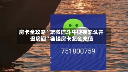 房卡全攻略“玩微信斗牛链接怎么开设房间	”链接房卡怎么充值-第3张图片