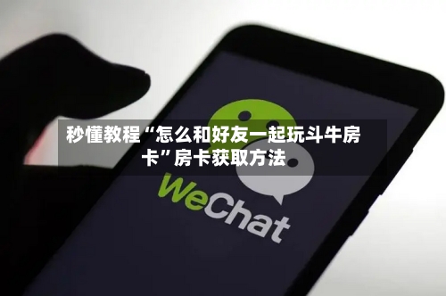 秒懂教程“怎么和好友一起玩斗牛房卡”房卡获取方法
