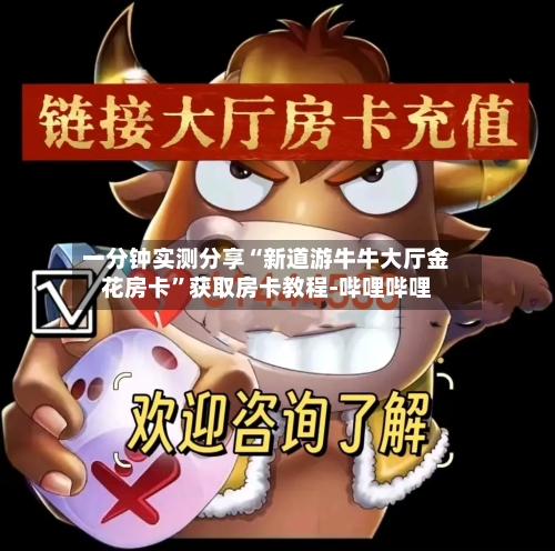 一分钟实测分享“新道游牛牛大厅金花房卡”获取房卡教程-哔哩哔哩