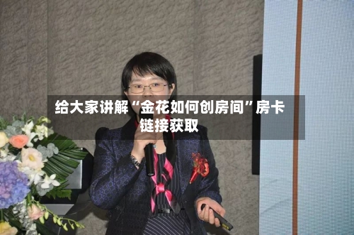 给大家讲解“金花如何创房间”房卡链接获取