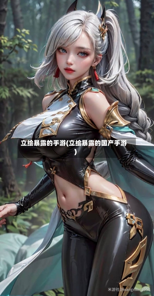 立绘暴露的手游(立绘暴露的国产手游)