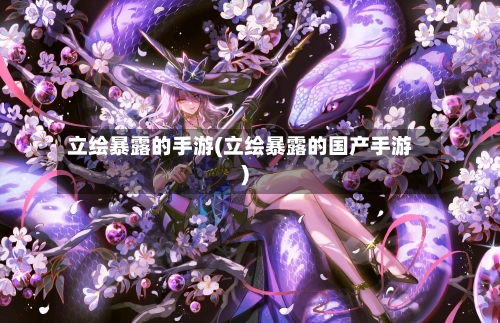 立绘暴露的手游(立绘暴露的国产手游)-第2张图片