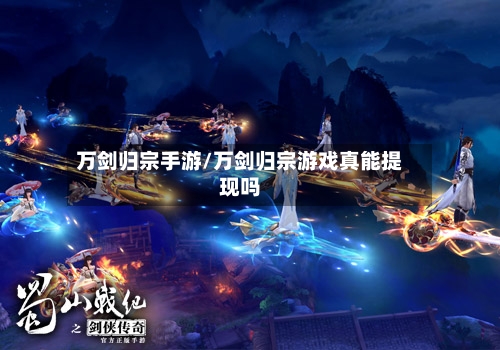 万剑归宗手游/万剑归宗游戏真能提现吗-第2张图片