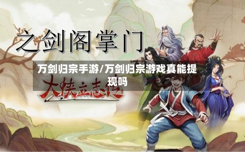 万剑归宗手游/万剑归宗游戏真能提现吗-第3张图片