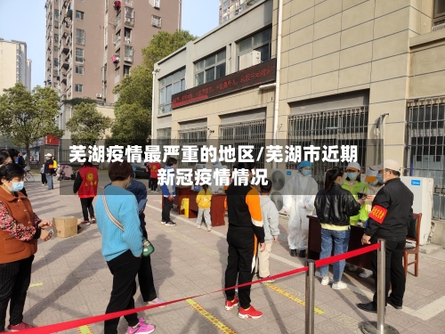 芜湖疫情最严重的地区/芜湖市近期新冠疫情情况