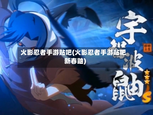 火影忍者手游贴吧(火影忍者手游贴吧新春鼬)-第3张图片