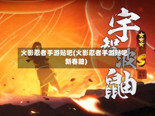 火影忍者手游贴吧(火影忍者手游贴吧新春鼬)-第2张图片