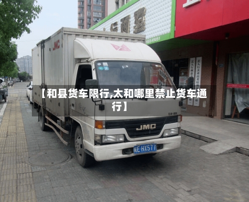 【和县货车限行,太和哪里禁止货车通行】-第3张图片
