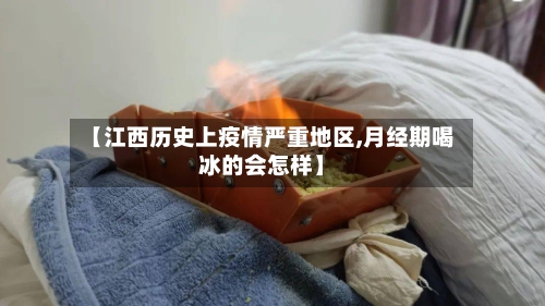 【江西历史上疫情严重地区,月经期喝冰的会怎样】-第3张图片