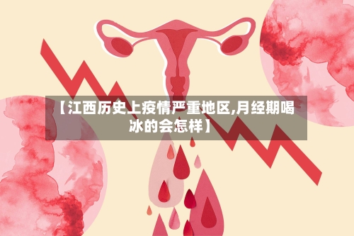 【江西历史上疫情严重地区,月经期喝冰的会怎样】