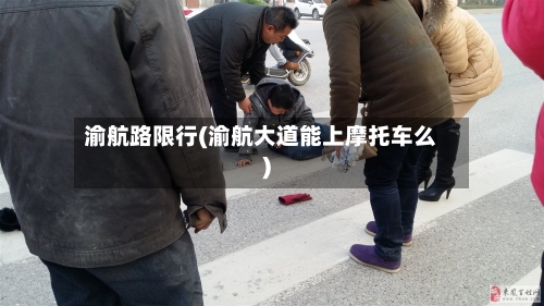 渝航路限行(渝航大道能上摩托车么)