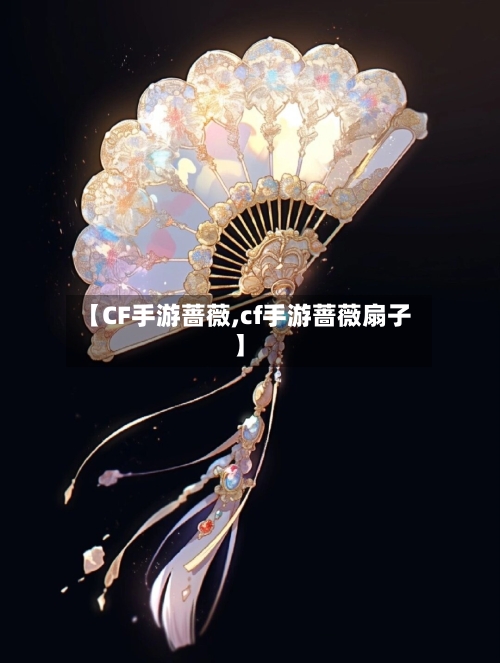 【CF手游蔷薇,cf手游蔷薇扇子】