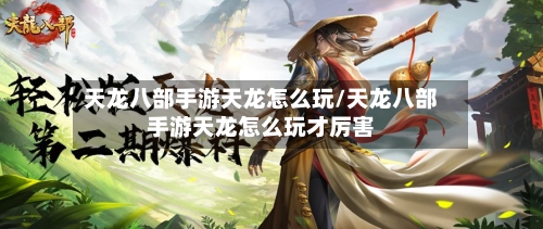 天龙八部手游天龙怎么玩/天龙八部手游天龙怎么玩才厉害