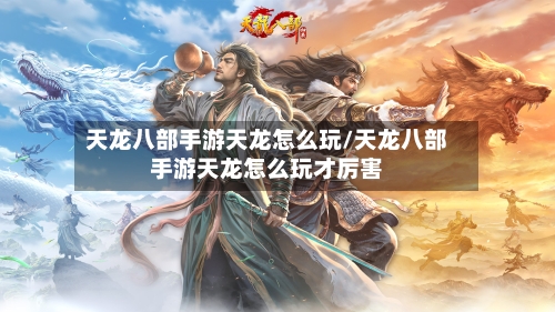 天龙八部手游天龙怎么玩/天龙八部手游天龙怎么玩才厉害-第2张图片