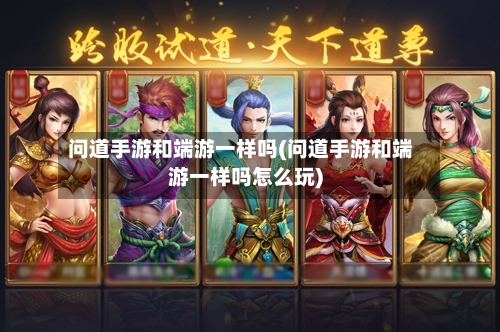 问道手游和端游一样吗(问道手游和端游一样吗怎么玩)-第3张图片