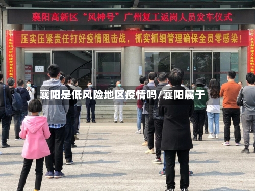 襄阳是低风险地区疫情吗/襄阳属于-第3张图片