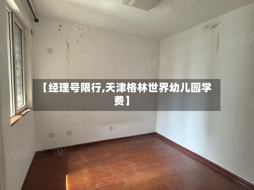 【经理号限行,天津格林世界幼儿园学费】