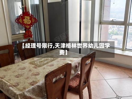 【经理号限行,天津格林世界幼儿园学费】-第2张图片