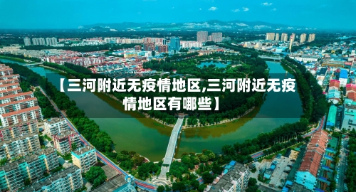 【三河附近无疫情地区,三河附近无疫情地区有哪些】
