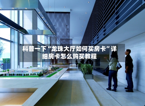 科普一下“龙珠大厅如何买房卡”详细房卡怎么购买教程-第3张图片