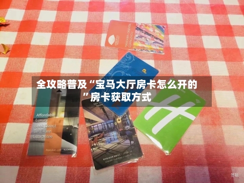 全攻略普及“宝马大厅房卡怎么开的”房卡获取方式-第3张图片