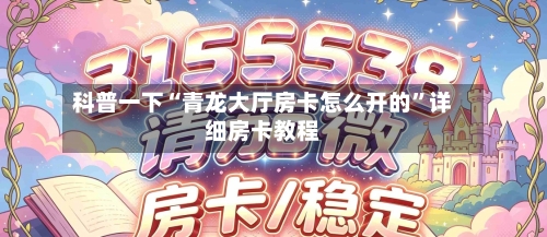 科普一下“青龙大厅房卡怎么开的	”详细房卡教程-第2张图片