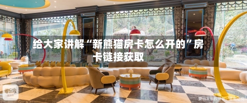 给大家讲解“新熊猫房卡怎么开的”房卡链接获取