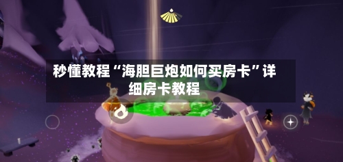 秒懂教程“海胆巨炮如何买房卡”详细房卡教程
