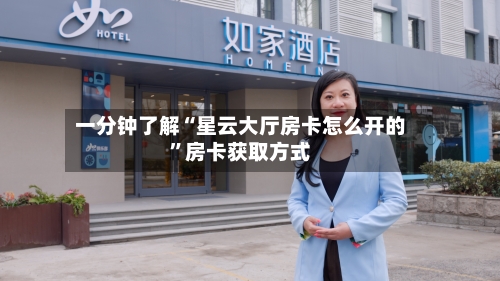 一分钟了解“星云大厅房卡怎么开的”房卡获取方式