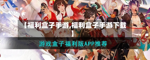 【福利盒子手游,福利盒子手游下载】