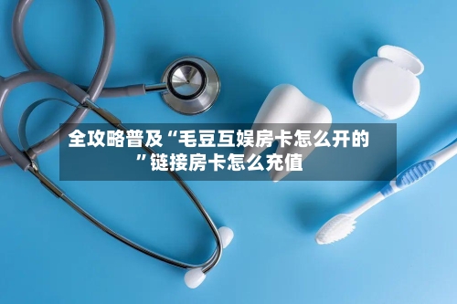 全攻略普及“毛豆互娱房卡怎么开的	”链接房卡怎么充值-第3张图片