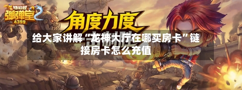给大家讲解“龙神大厅在哪买房卡”链接房卡怎么充值