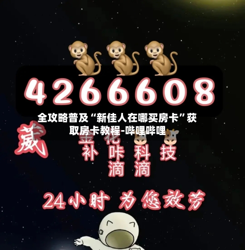 全攻略普及“新佳人在哪买房卡	”获取房卡教程-哔哩哔哩-第2张图片