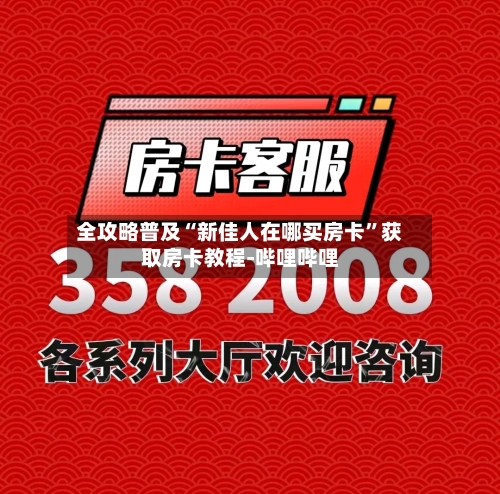 全攻略普及“新佳人在哪买房卡”获取房卡教程-哔哩哔哩