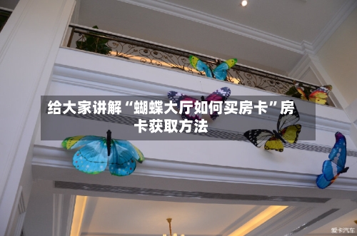给大家讲解“蝴蝶大厅如何买房卡”房卡获取方法-第2张图片