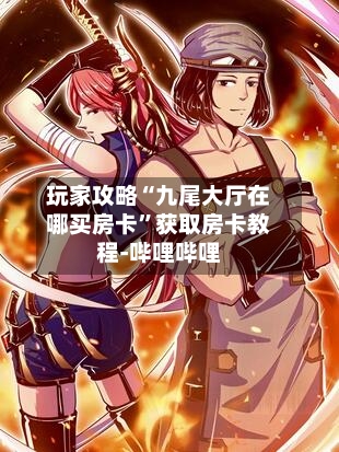 玩家攻略“九尾大厅在哪买房卡”获取房卡教程-哔哩哔哩-第2张图片
