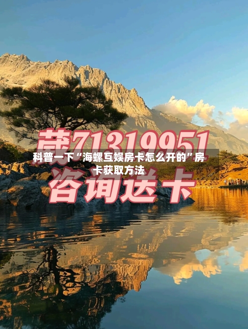 科普一下“海螺互娱房卡怎么开的”房卡获取方法-第2张图片