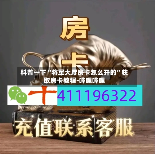 科普一下“将军大厅房卡怎么开的”获取房卡教程-哔哩哔哩-第2张图片