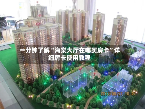 一分钟了解“海棠大厅在哪买房卡”详细房卡使用教程-第2张图片