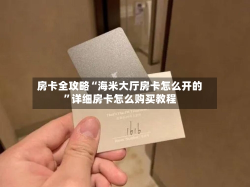 房卡全攻略“海米大厅房卡怎么开的”详细房卡怎么购买教程