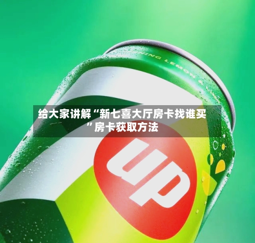 给大家讲解“新七喜大厅房卡找谁买”房卡获取方法-第2张图片