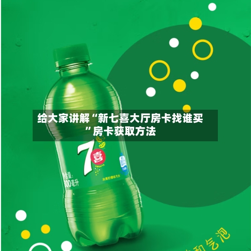给大家讲解“新七喜大厅房卡找谁买”房卡获取方法-第3张图片